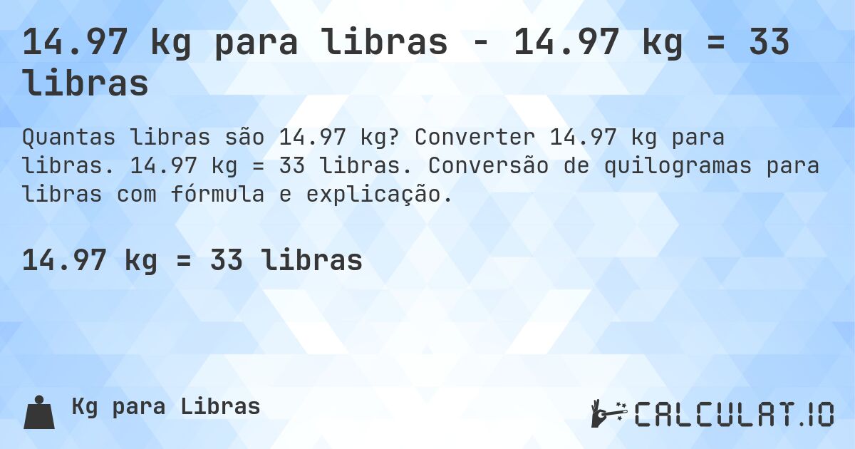 14.97 kg para libras - 14.97 kg = 33 libras. Converter 14.97 kg para libras. 14.97 kg = 33 libras. Conversão de quilogramas para libras com fórmula e explicação.