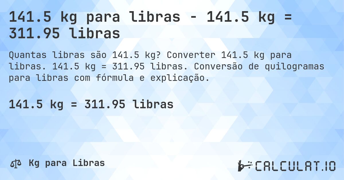 141.5 kg para libras - 141.5 kg = 311.95 libras. Converter 141.5 kg para libras. 141.5 kg = 311.95 libras. Conversão de quilogramas para libras com fórmula e explicação.