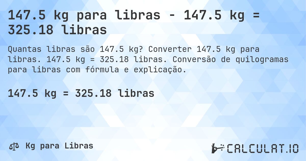 147.5 kg para libras - 147.5 kg = 325.18 libras. Converter 147.5 kg para libras. 147.5 kg = 325.18 libras. Conversão de quilogramas para libras com fórmula e explicação.