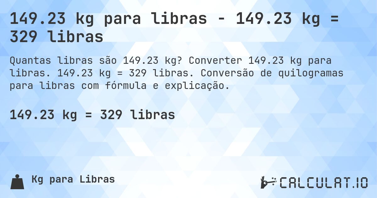 149.23 kg para libras - 149.23 kg = 329 libras. Converter 149.23 kg para libras. 149.23 kg = 329 libras. Conversão de quilogramas para libras com fórmula e explicação.