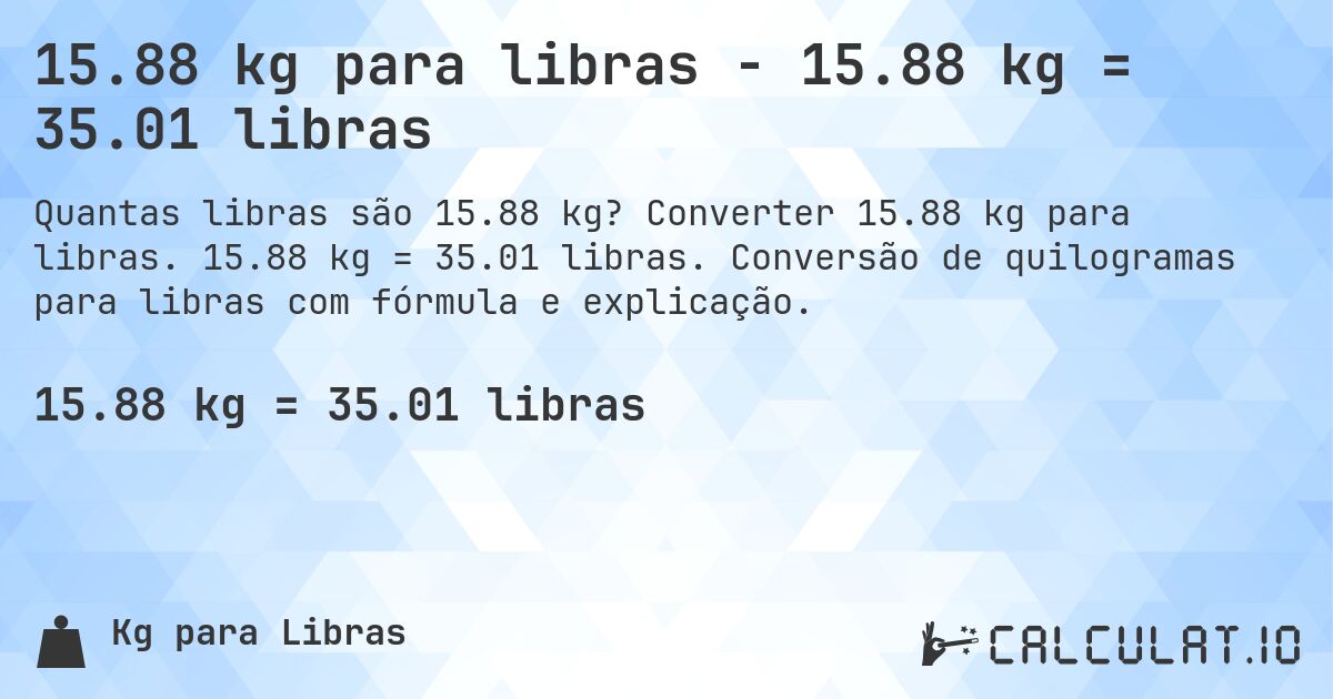 15.88 kg para libras - 15.88 kg = 35.01 libras. Converter 15.88 kg para libras. 15.88 kg = 35.01 libras. Conversão de quilogramas para libras com fórmula e explicação.