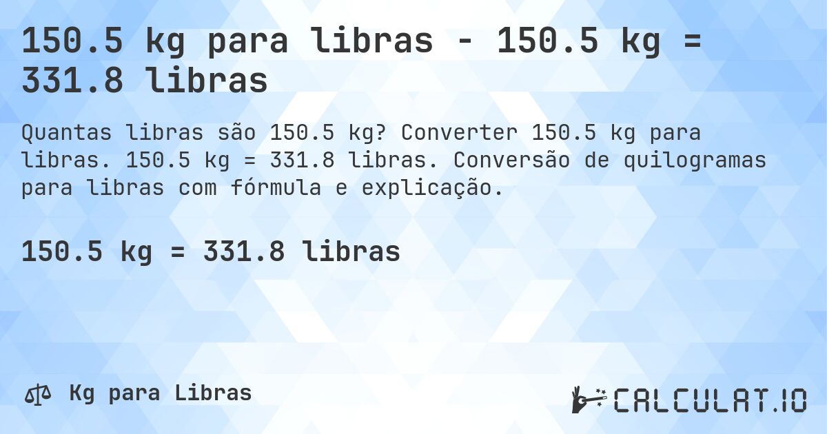 150.5 kg para libras - 150.5 kg = 331.8 libras. Converter 150.5 kg para libras. 150.5 kg = 331.8 libras. Conversão de quilogramas para libras com fórmula e explicação.