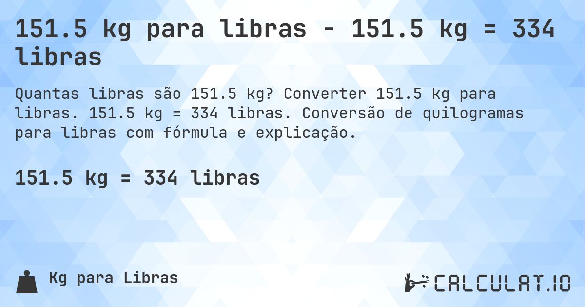 151.5 kg para libras - 151.5 kg = 334 libras. Converter 151.5 kg para libras. 151.5 kg = 334 libras. Conversão de quilogramas para libras com fórmula e explicação.