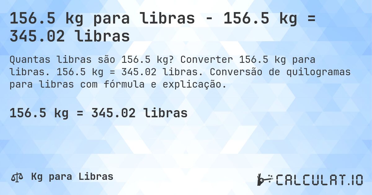 156.5 kg para libras - 156.5 kg = 345.02 libras. Converter 156.5 kg para libras. 156.5 kg = 345.02 libras. Conversão de quilogramas para libras com fórmula e explicação.