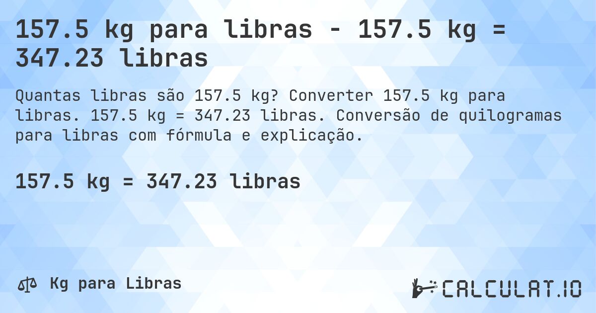 157.5 kg para libras - 157.5 kg = 347.23 libras. Converter 157.5 kg para libras. 157.5 kg = 347.23 libras. Conversão de quilogramas para libras com fórmula e explicação.
