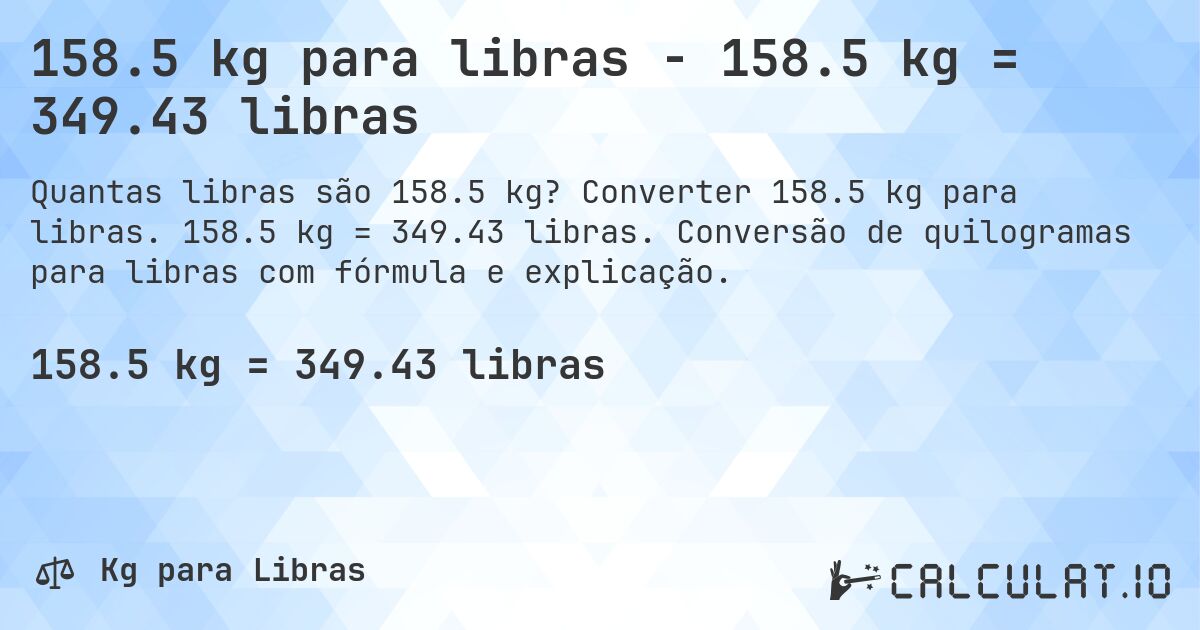 158.5 kg para libras - 158.5 kg = 349.43 libras. Converter 158.5 kg para libras. 158.5 kg = 349.43 libras. Conversão de quilogramas para libras com fórmula e explicação.