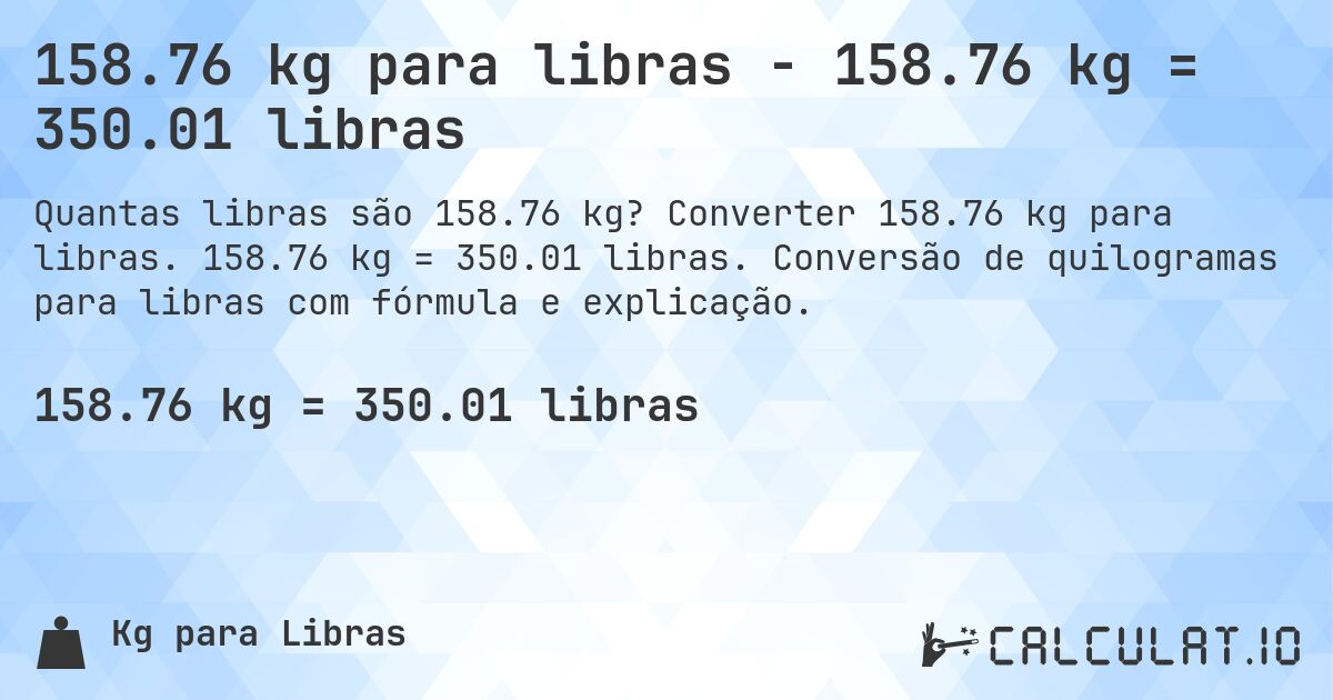 158.76 kg para libras - 158.76 kg = 350.01 libras. Converter 158.76 kg para libras. 158.76 kg = 350.01 libras. Conversão de quilogramas para libras com fórmula e explicação.
