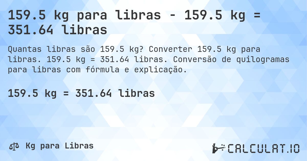 159.5 kg para libras - 159.5 kg = 351.64 libras. Converter 159.5 kg para libras. 159.5 kg = 351.64 libras. Conversão de quilogramas para libras com fórmula e explicação.