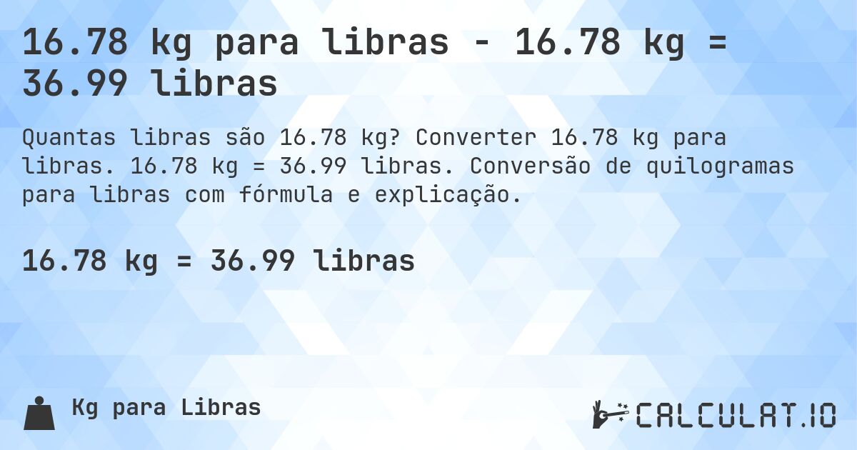 16.78 kg para libras - 16.78 kg = 36.99 libras. Converter 16.78 kg para libras. 16.78 kg = 36.99 libras. Conversão de quilogramas para libras com fórmula e explicação.