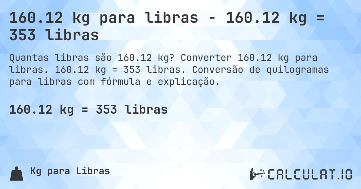 160.12 kg para libras - 160.12 kg = 353 libras. Converter 160.12 kg para libras. 160.12 kg = 353 libras. Conversão de quilogramas para libras com fórmula e explicação.