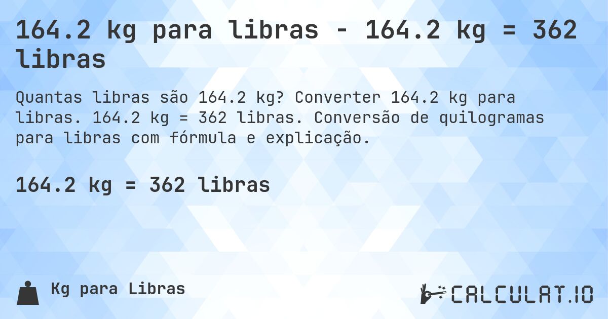 164.2 kg para libras - 164.2 kg = 362 libras. Converter 164.2 kg para libras. 164.2 kg = 362 libras. Conversão de quilogramas para libras com fórmula e explicação.
