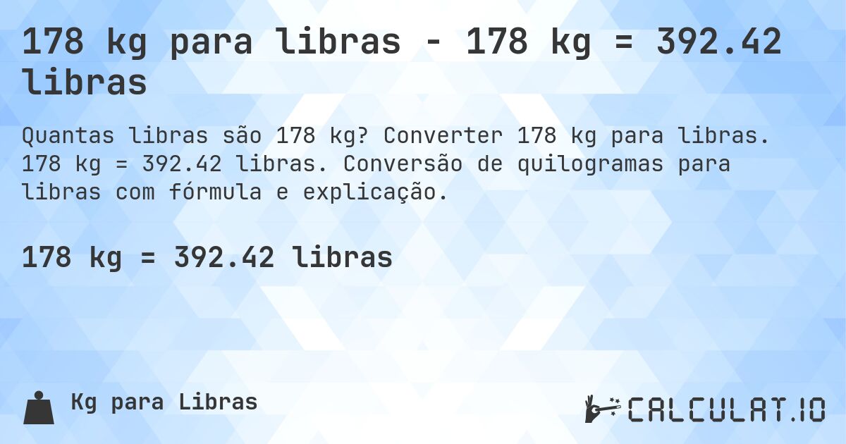 178 kg para libras - 178 kg = 392.42 libras. Converter 178 kg para libras. 178 kg = 392.42 libras. Conversão de quilogramas para libras com fórmula e explicação.