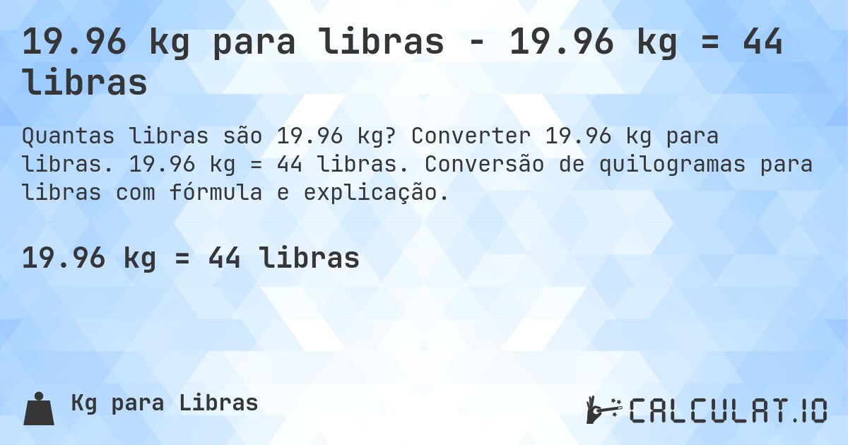 19.96 kg para libras - 19.96 kg = 44 libras. Converter 19.96 kg para libras. 19.96 kg = 44 libras. Conversão de quilogramas para libras com fórmula e explicação.