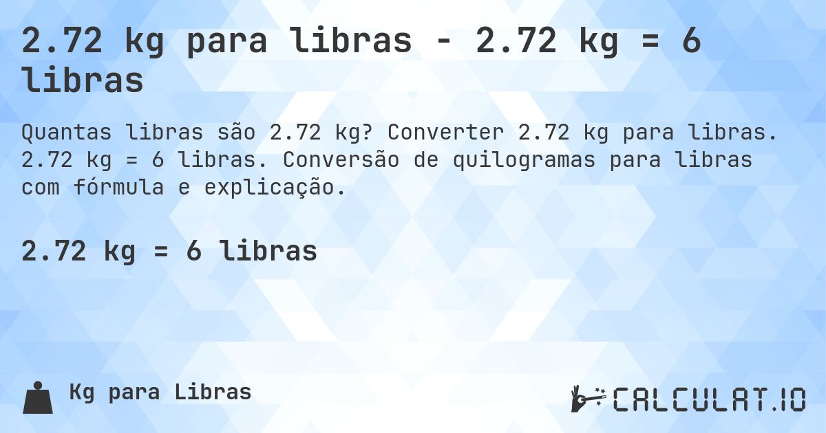 2.72 kg para libras - 2.72 kg = 6 libras. Converter 2.72 kg para libras. 2.72 kg = 6 libras. Conversão de quilogramas para libras com fórmula e explicação.