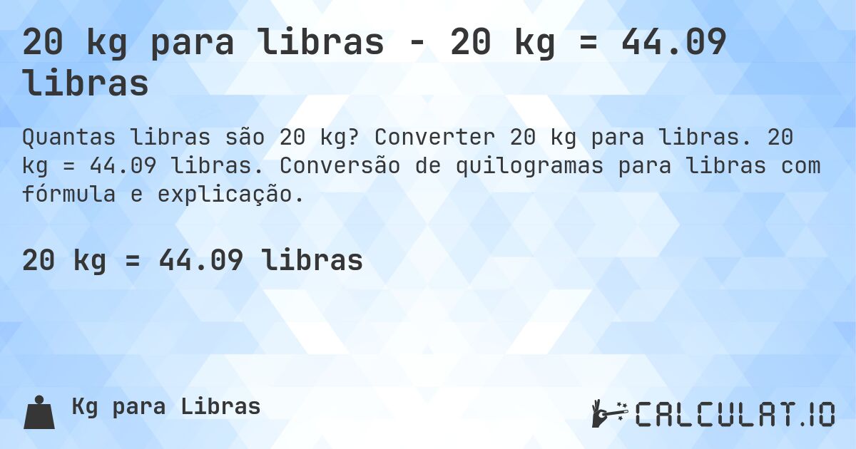 20 kg para libras - 20 kg = 44.09 libras. Converter 20 kg para libras. 20 kg = 44.09 libras. Conversão de quilogramas para libras com fórmula e explicação.