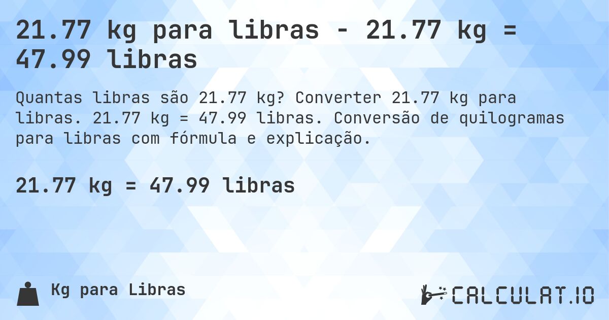 21.77 kg para libras - 21.77 kg = 47.99 libras. Converter 21.77 kg para libras. 21.77 kg = 47.99 libras. Conversão de quilogramas para libras com fórmula e explicação.