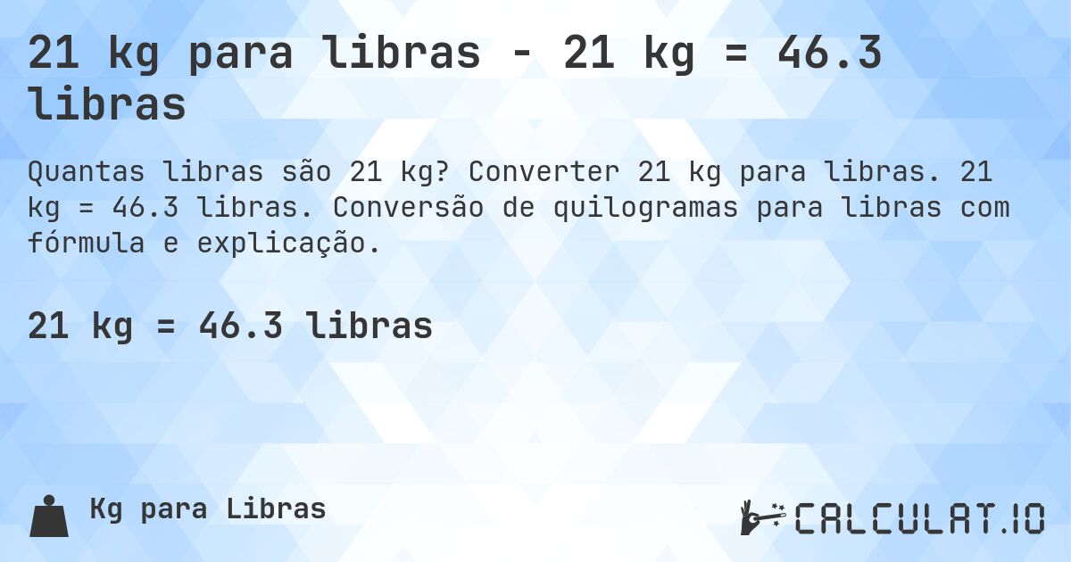 21 kg para libras - 21 kg = 46.3 libras. Converter 21 kg para libras. 21 kg = 46.3 libras. Conversão de quilogramas para libras com fórmula e explicação.