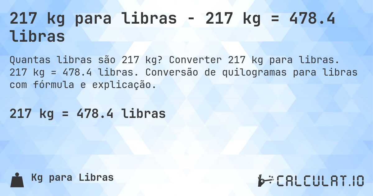 217 kg para libras - 217 kg = 478.4 libras. Converter 217 kg para libras. 217 kg = 478.4 libras. Conversão de quilogramas para libras com fórmula e explicação.