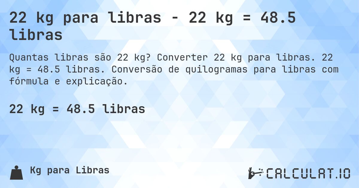 22 kg para libras - 22 kg = 48.5 libras. Converter 22 kg para libras. 22 kg = 48.5 libras. Conversão de quilogramas para libras com fórmula e explicação.