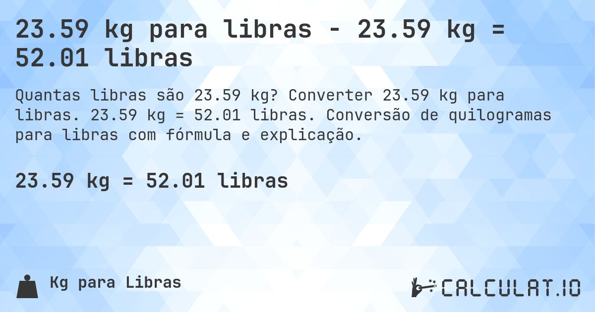 23.59 kg para libras - 23.59 kg = 52.01 libras. Converter 23.59 kg para libras. 23.59 kg = 52.01 libras. Conversão de quilogramas para libras com fórmula e explicação.