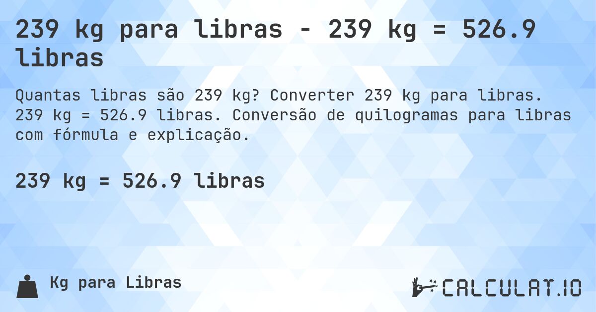 239 kg para libras - 239 kg = 526.9 libras. Converter 239 kg para libras. 239 kg = 526.9 libras. Conversão de quilogramas para libras com fórmula e explicação.