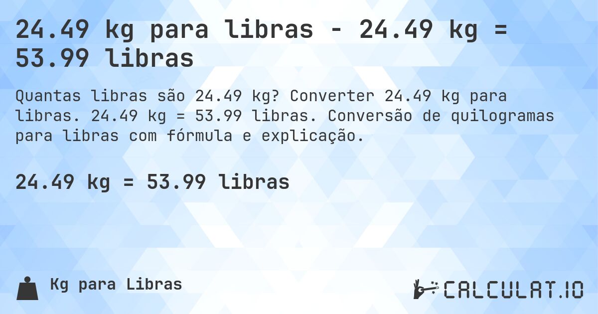 24.49 kg para libras - 24.49 kg = 53.99 libras. Converter 24.49 kg para libras. 24.49 kg = 53.99 libras. Conversão de quilogramas para libras com fórmula e explicação.