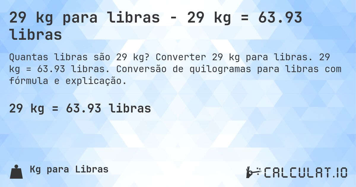 29 kg para libras - 29 kg = 63.93 libras. Converter 29 kg para libras. 29 kg = 63.93 libras. Conversão de quilogramas para libras com fórmula e explicação.