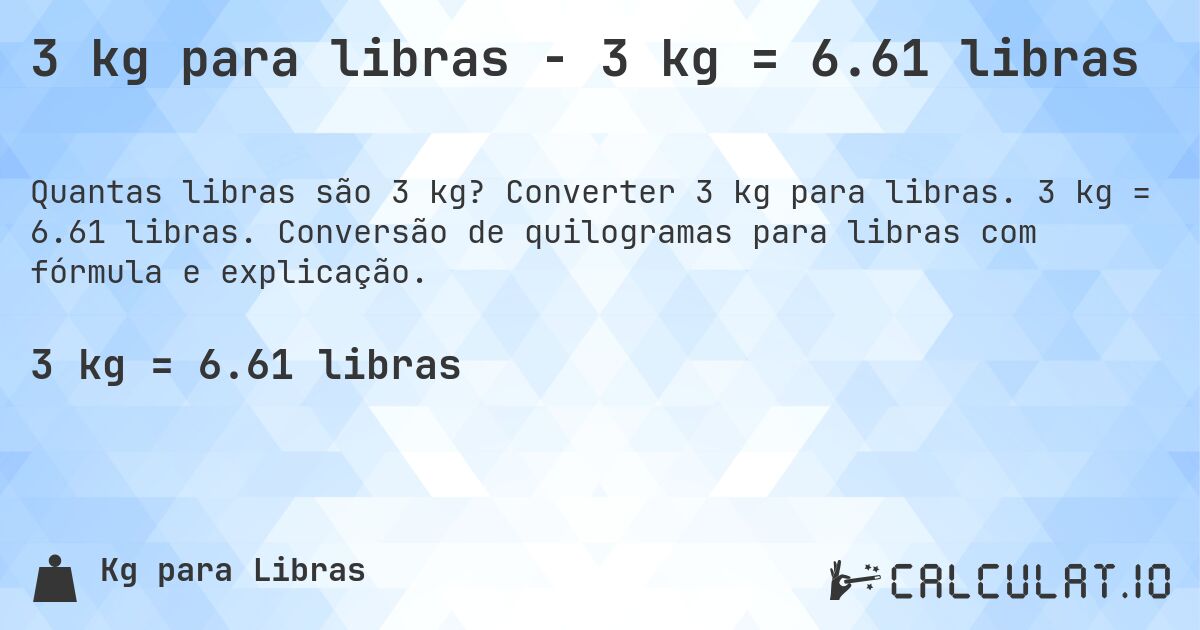 3 kg para libras - 3 kg = 6.61 libras. Converter 3 kg para libras. 3 kg = 6.61 libras. Conversão de quilogramas para libras com fórmula e explicação.