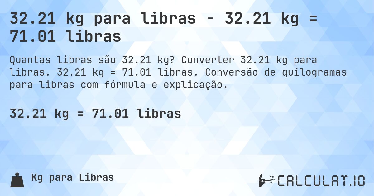 32.21 kg para libras - 32.21 kg = 71.01 libras. Converter 32.21 kg para libras. 32.21 kg = 71.01 libras. Conversão de quilogramas para libras com fórmula e explicação.