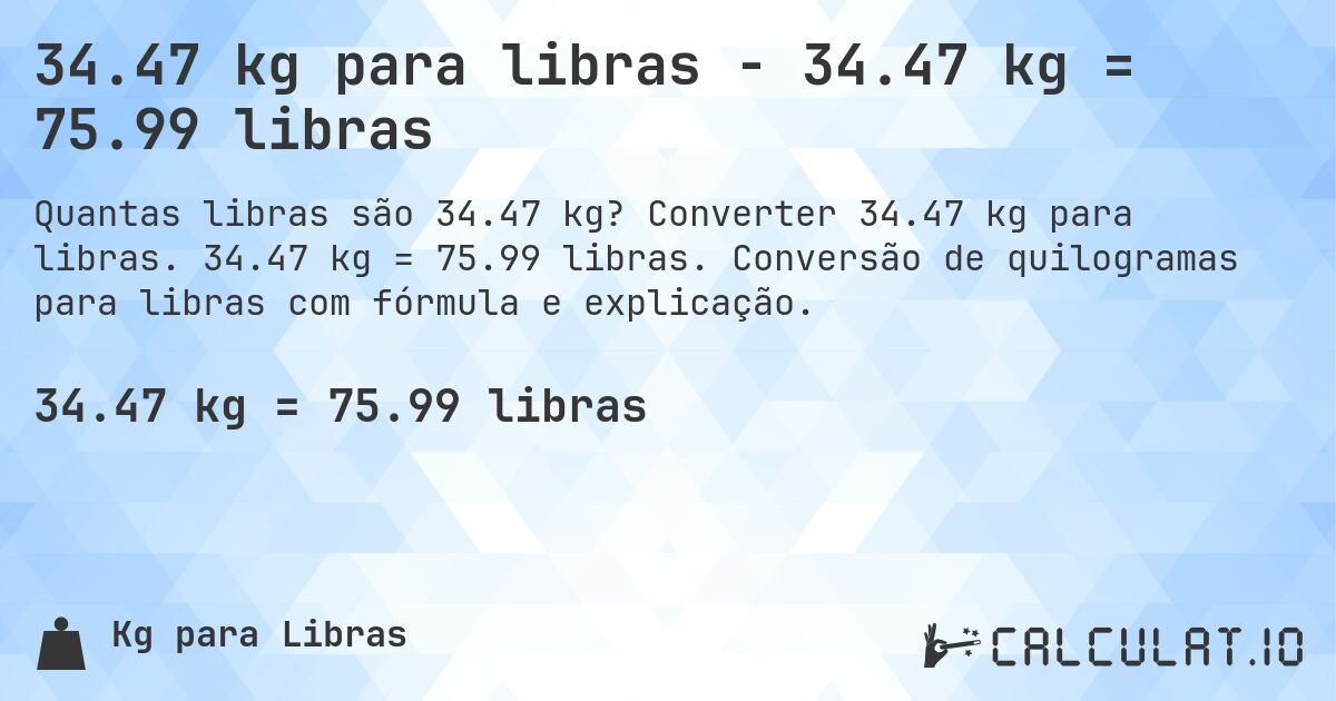 34.47 kg para libras - 34.47 kg = 75.99 libras. Converter 34.47 kg para libras. 34.47 kg = 75.99 libras. Conversão de quilogramas para libras com fórmula e explicação.