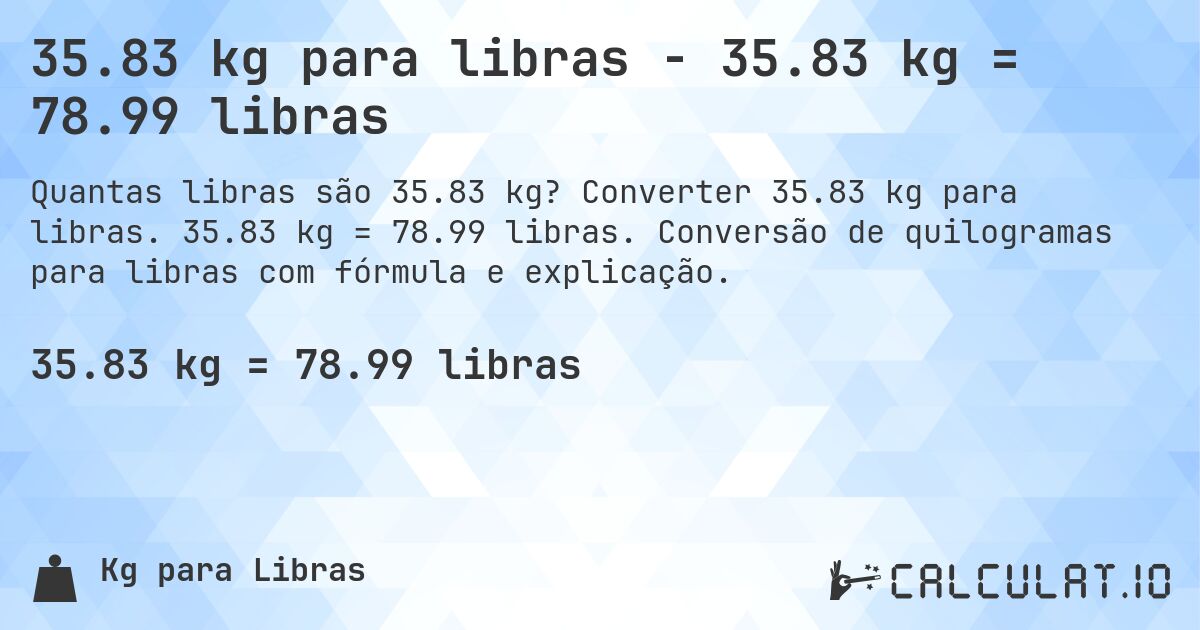 35.83 kg para libras - 35.83 kg = 78.99 libras. Converter 35.83 kg para libras. 35.83 kg = 78.99 libras. Conversão de quilogramas para libras com fórmula e explicação.