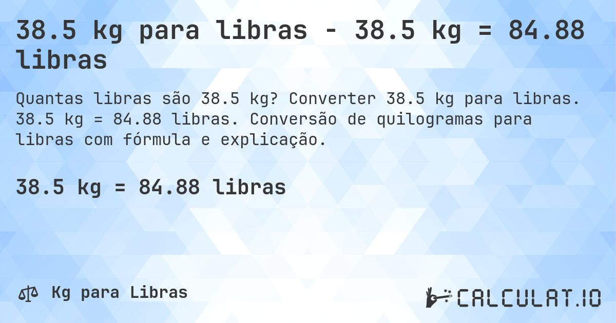 38.5 kg para libras - 38.5 kg = 84.88 libras. Converter 38.5 kg para libras. 38.5 kg = 84.88 libras. Conversão de quilogramas para libras com fórmula e explicação.