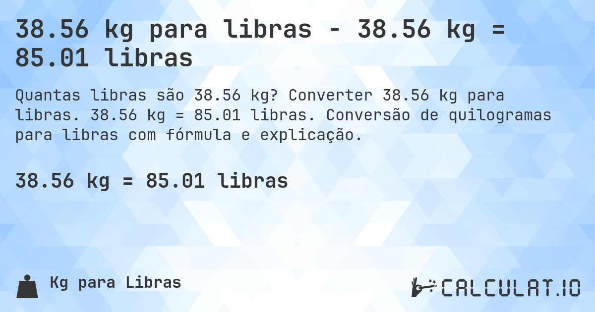 38.56 kg para libras - 38.56 kg = 85.01 libras. Converter 38.56 kg para libras. 38.56 kg = 85.01 libras. Conversão de quilogramas para libras com fórmula e explicação.
