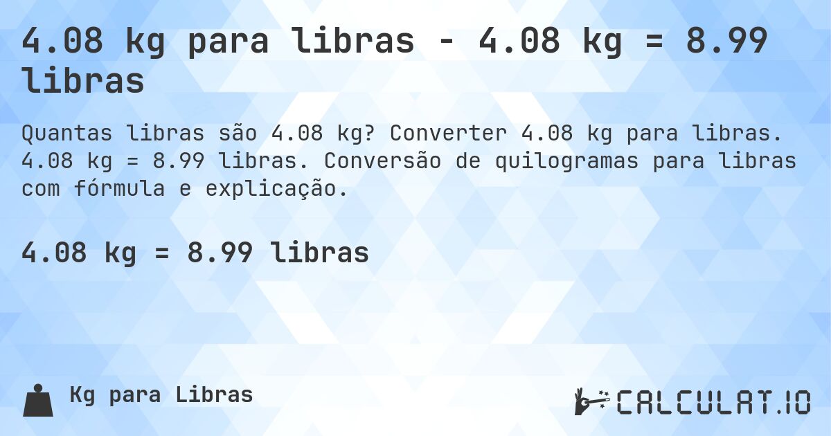 4.08 kg para libras - 4.08 kg = 8.99 libras. Converter 4.08 kg para libras. 4.08 kg = 8.99 libras. Conversão de quilogramas para libras com fórmula e explicação.