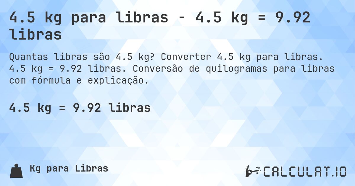 4.5 kg para libras - 4.5 kg = 9.92 libras. Converter 4.5 kg para libras. 4.5 kg = 9.92 libras. Conversão de quilogramas para libras com fórmula e explicação.