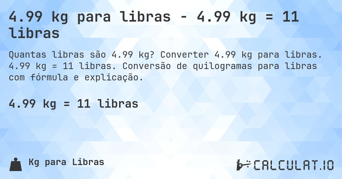 4.99 kg para libras - 4.99 kg = 11 libras. Converter 4.99 kg para libras. 4.99 kg = 11 libras. Conversão de quilogramas para libras com fórmula e explicação.
