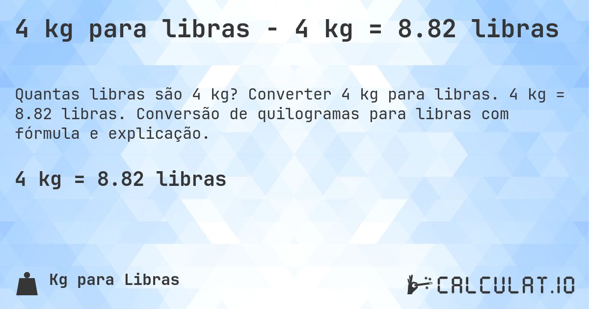 4 kg para libras - 4 kg = 8.82 libras. Converter 4 kg para libras. 4 kg = 8.82 libras. Conversão de quilogramas para libras com fórmula e explicação.