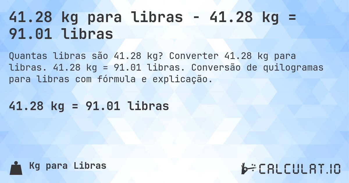 41.28 kg para libras - 41.28 kg = 91.01 libras. Converter 41.28 kg para libras. 41.28 kg = 91.01 libras. Conversão de quilogramas para libras com fórmula e explicação.