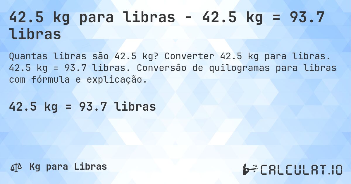 42.5 kg para libras - 42.5 kg = 93.7 libras. Converter 42.5 kg para libras. 42.5 kg = 93.7 libras. Conversão de quilogramas para libras com fórmula e explicação.