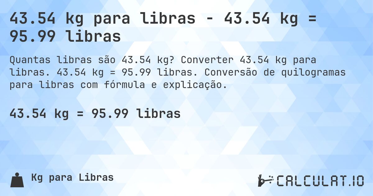 43.54 kg para libras - 43.54 kg = 95.99 libras. Converter 43.54 kg para libras. 43.54 kg = 95.99 libras. Conversão de quilogramas para libras com fórmula e explicação.