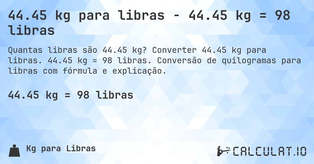 44.45 kg para libras - 44.45 kg = 98 libras. Converter 44.45 kg para libras. 44.45 kg = 98 libras. Conversão de quilogramas para libras com fórmula e explicação.