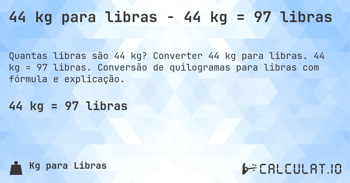 44 kg para libras - 44 kg = 97 libras. Converter 44 kg para libras. 44 kg = 97 libras. Conversão de quilogramas para libras com fórmula e explicação.