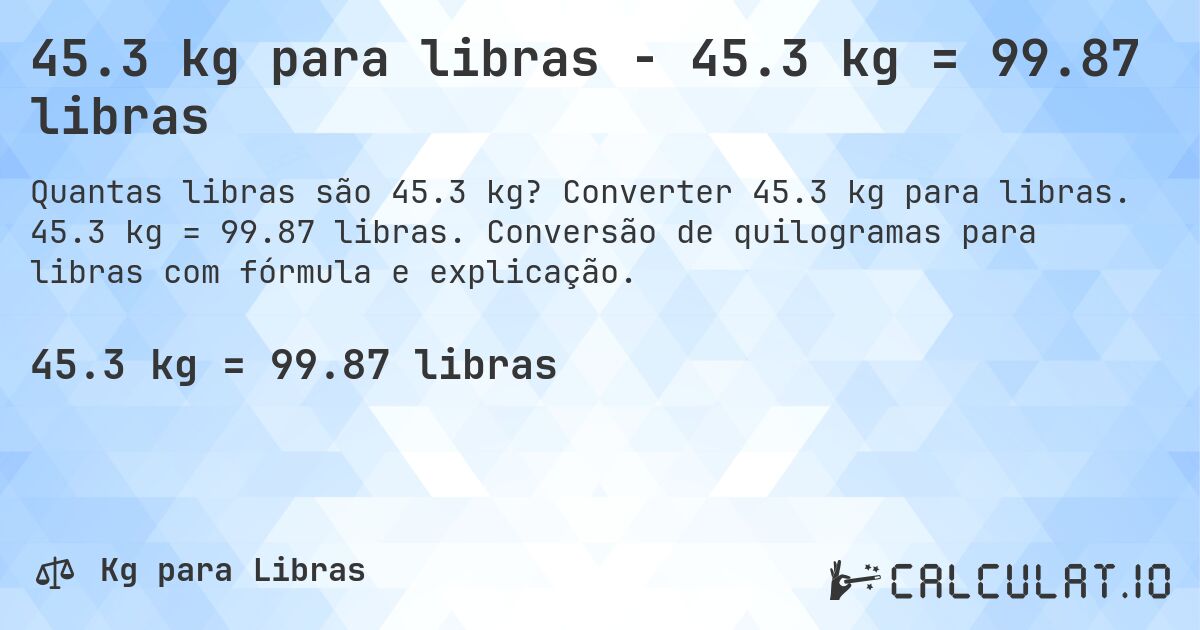 45.3 kg para libras - 45.3 kg = 99.87 libras. Converter 45.3 kg para libras. 45.3 kg = 99.87 libras. Conversão de quilogramas para libras com fórmula e explicação.