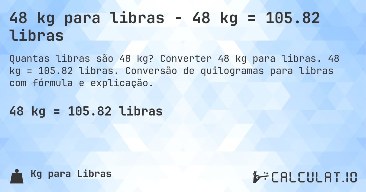 48 kg para libras - 48 kg = 105.82 libras. Converter 48 kg para libras. 48 kg = 105.82 libras. Conversão de quilogramas para libras com fórmula e explicação.