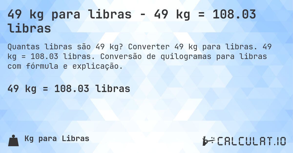 49 kg para libras - 49 kg = 108.03 libras. Converter 49 kg para libras. 49 kg = 108.03 libras. Conversão de quilogramas para libras com fórmula e explicação.