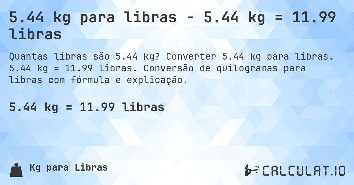 5.44 kg para libras - 5.44 kg = 11.99 libras. Converter 5.44 kg para libras. 5.44 kg = 11.99 libras. Conversão de quilogramas para libras com fórmula e explicação.