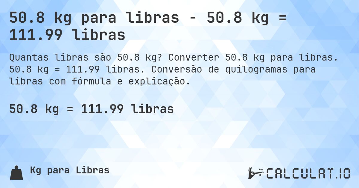 50.8 kg para libras - 50.8 kg = 111.99 libras. Converter 50.8 kg para libras. 50.8 kg = 111.99 libras. Conversão de quilogramas para libras com fórmula e explicação.