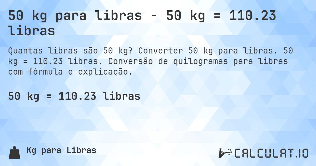 50 kg para libras - 50 kg = 110.23 libras. Converter 50 kg para libras. 50 kg = 110.23 libras. Conversão de quilogramas para libras com fórmula e explicação.