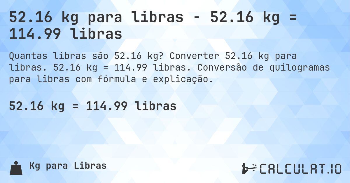 52.16 kg para libras - 52.16 kg = 114.99 libras. Converter 52.16 kg para libras. 52.16 kg = 114.99 libras. Conversão de quilogramas para libras com fórmula e explicação.
