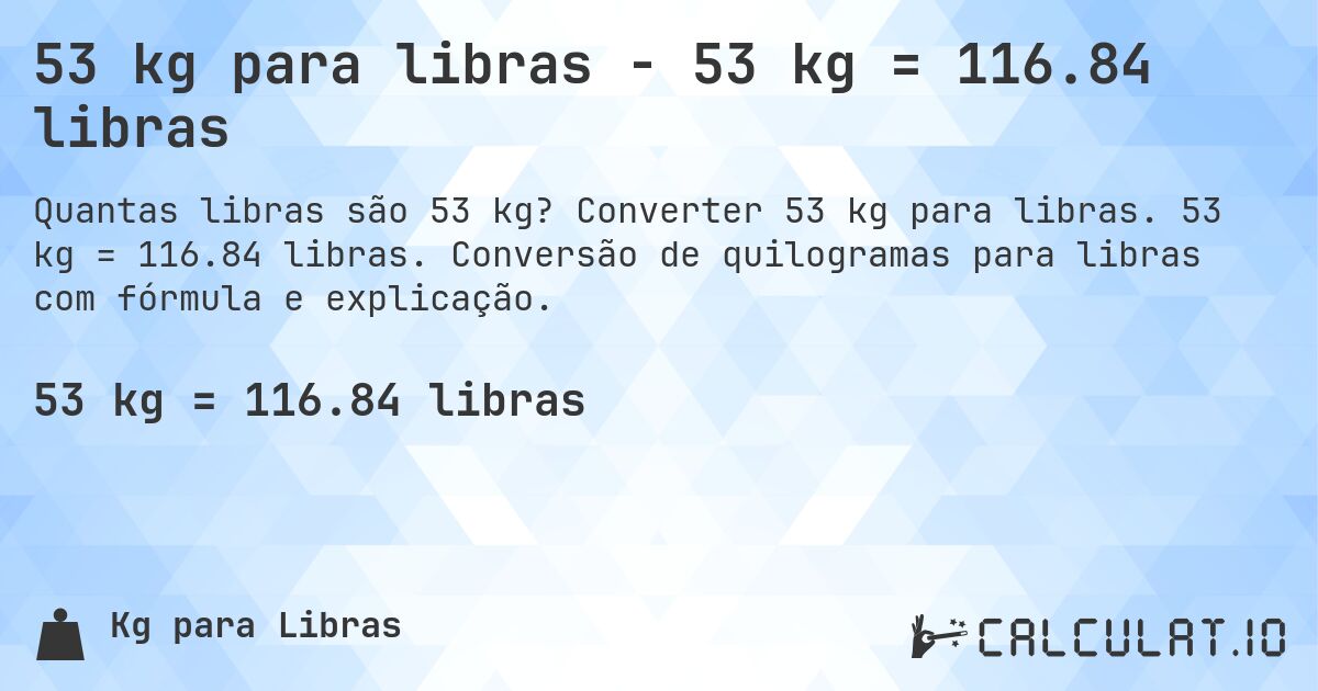 53 kg para libras - 53 kg = 116.84 libras. Converter 53 kg para libras. 53 kg = 116.84 libras. Conversão de quilogramas para libras com fórmula e explicação.